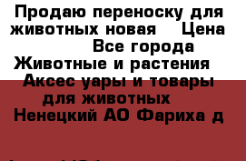 Продаю переноску для животных новая! › Цена ­ 500 - Все города Животные и растения » Аксесcуары и товары для животных   . Ненецкий АО,Фариха д.